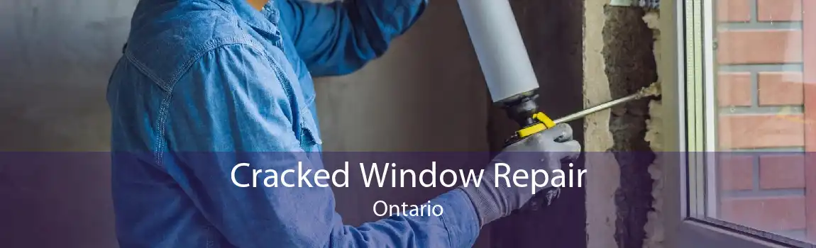 Cracked Window Repair Ontario