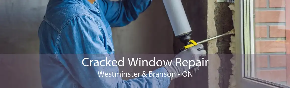 Cracked Window Repair Westminster & Branson - ON