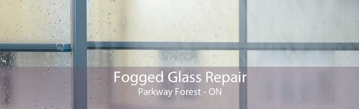 Fogged Glass Repair Parkway Forest - ON