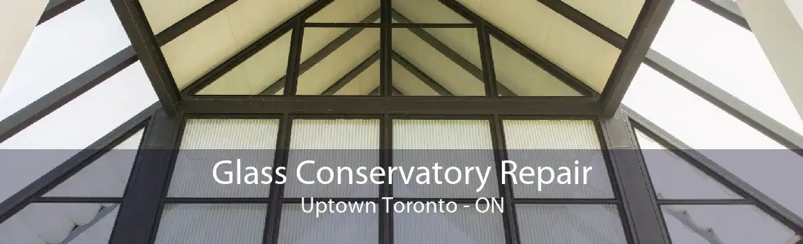 Glass Conservatory Repair Uptown Toronto - ON