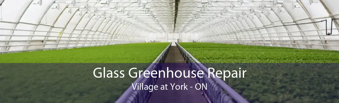 Glass Greenhouse Repair Village at York - ON
