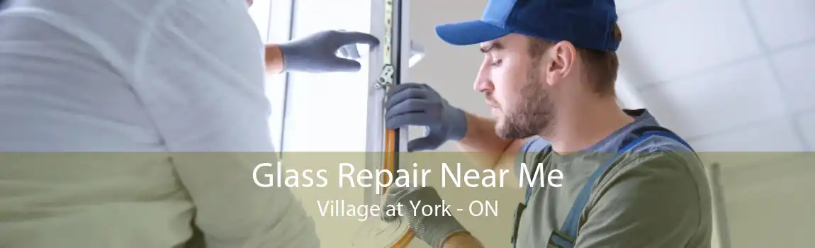 Glass Repair Near Me Village at York - ON