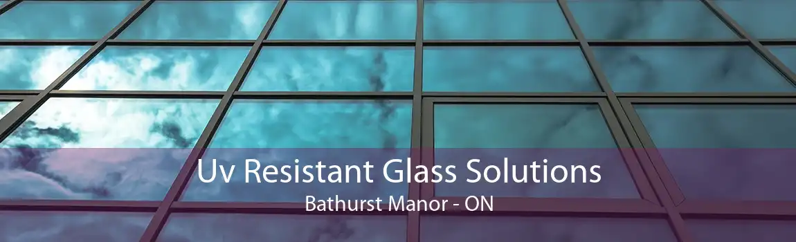 Uv Resistant Glass Solutions Bathurst Manor - ON