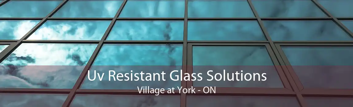 Uv Resistant Glass Solutions Village at York - ON