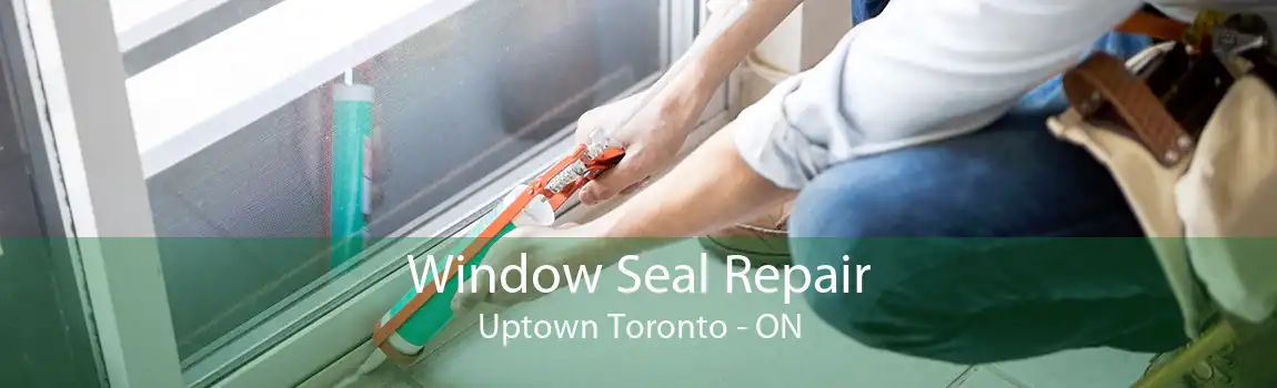 Window Seal Repair Uptown Toronto - ON